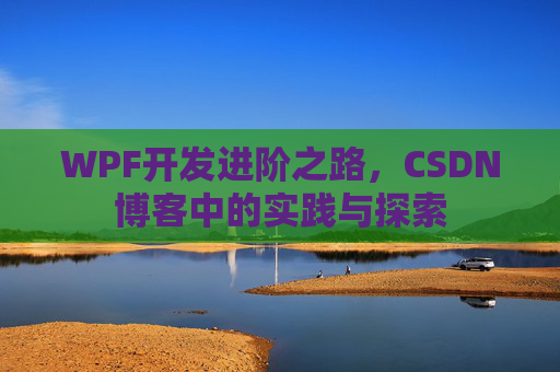 WPF开发进阶之路,CSDN博客中的实践与探索